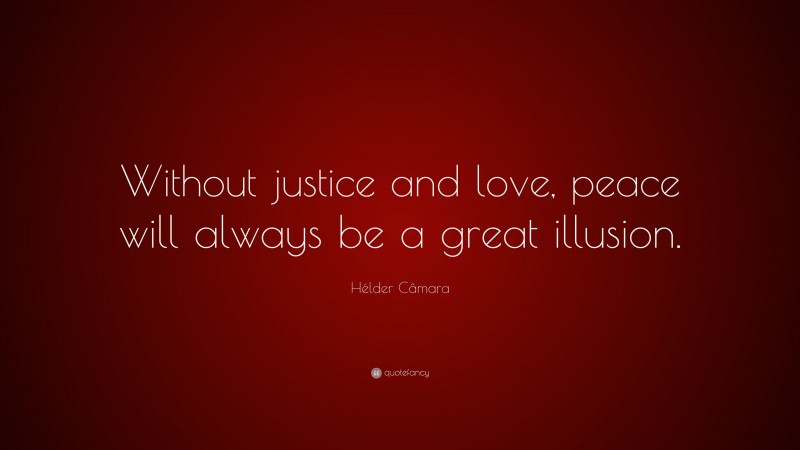 Hélder Câmara Quote: “Without justice and love, peace will always be a great illusion.”