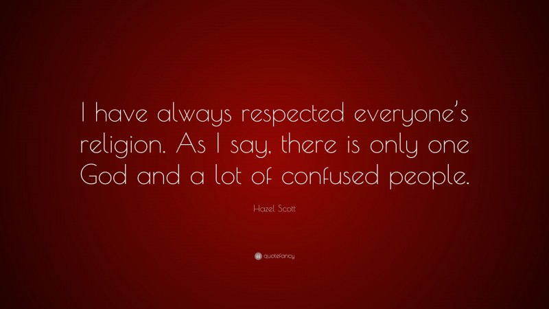 Hazel Scott Quote: “I have always respected everyone’s religion. As I say, there is only one God and a lot of confused people.”