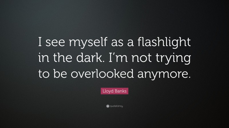 Lloyd Banks Quote: “I see myself as a flashlight in the dark. I’m not trying to be overlooked anymore.”