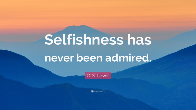 C. S. Lewis Quote: “Selfishness has never been admired.”
