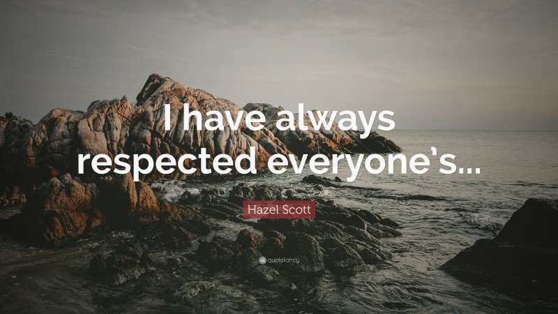 Hazel Scott Quote: “I have always respected everyone’s...”
