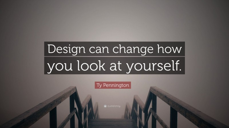 Ty Pennington Quote: “Design can change how you look at yourself.”
