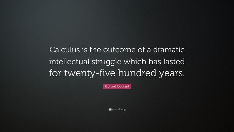 Richard Courant Quote: “Calculus is the outcome of a dramatic intellectual struggle which has lasted for twenty-five hundred years.”