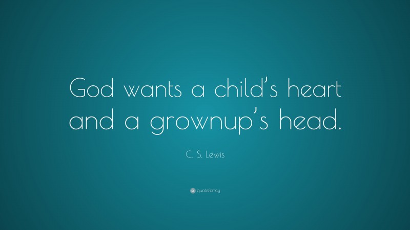 C. S. Lewis Quote: “God wants a child’s heart and a grownup’s head.”