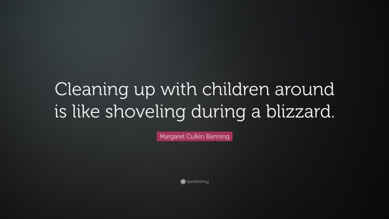 Margaret Culkin Banning Quote: “Cleaning up with children around is like shoveling during a blizzard.”