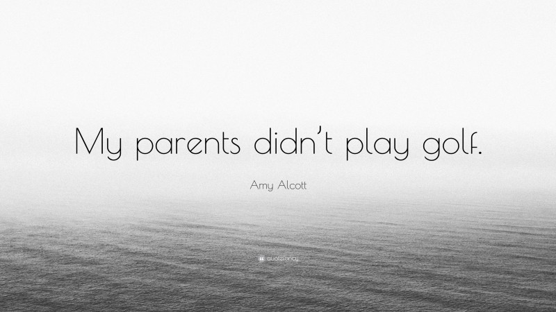 Amy Alcott Quote: “My parents didn’t play golf.”