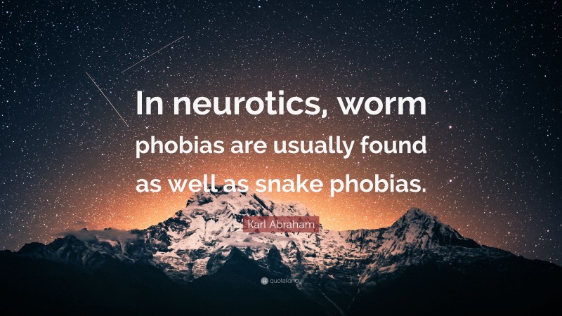Karl Abraham Quote: “In neurotics, worm phobias are usually found as well as snake phobias.”