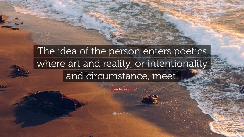 Lyn Hejinian Quote: “The idea of the person enters poetics where art and reality, or intentionality and circumstance, meet.”