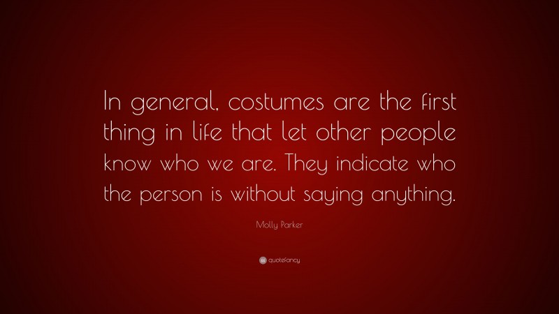 Molly Parker Quote: “In general, costumes are the first thing in life that let other people know who we are. They indicate who the person is without saying anything.”