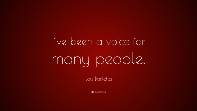 Lou Barletta Quote: “I’ve been a voice for many people.”