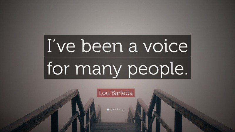 Lou Barletta Quote: “I’ve been a voice for many people.”