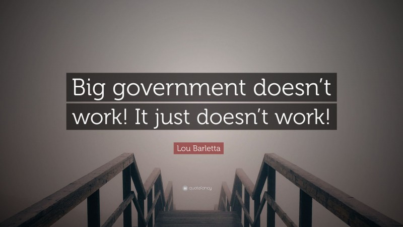 Lou Barletta Quote: “Big government doesn’t work! It just doesn’t work!”