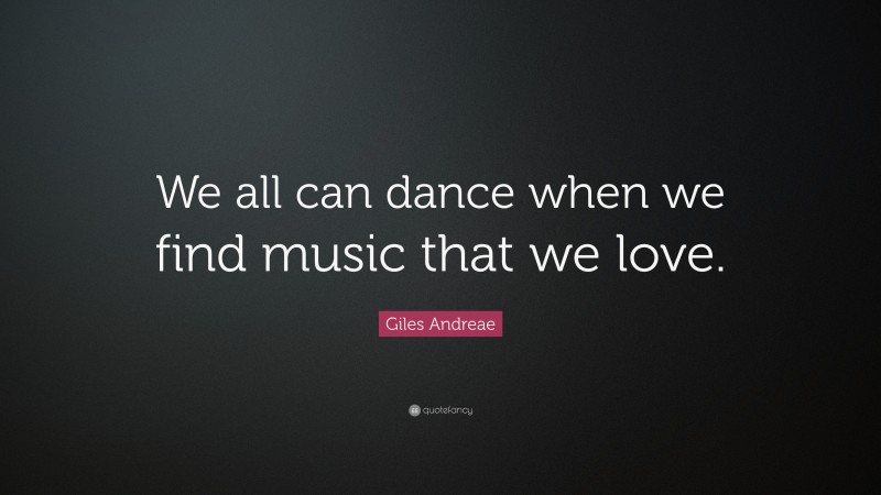 Giles Andreae Quote: “We all can dance when we find music that we love.”