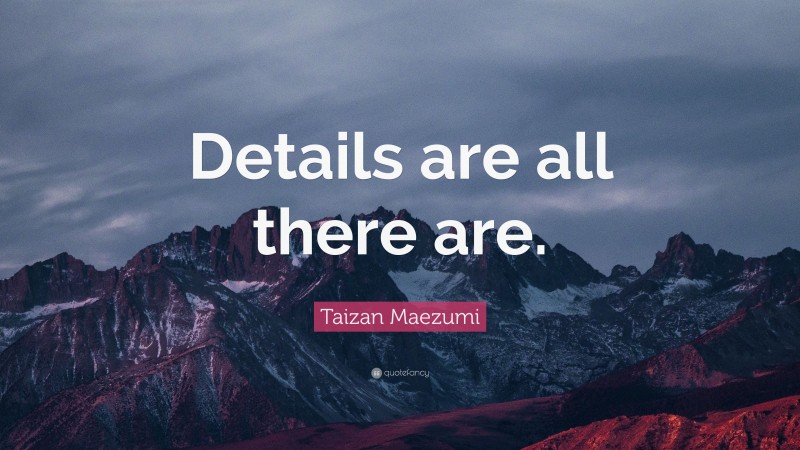 Taizan Maezumi Quote: “Details are all there are.”