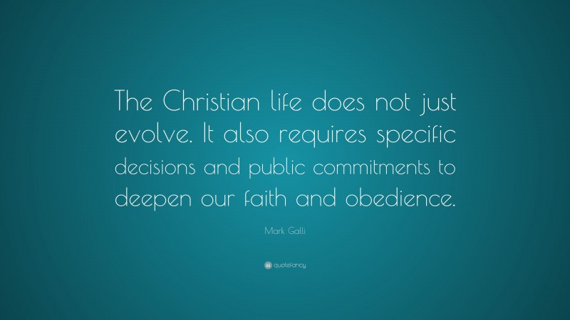 Mark Galli Quote: “The Christian life does not just evolve. It also requires specific decisions and public commitments to deepen our faith and obedience.”
