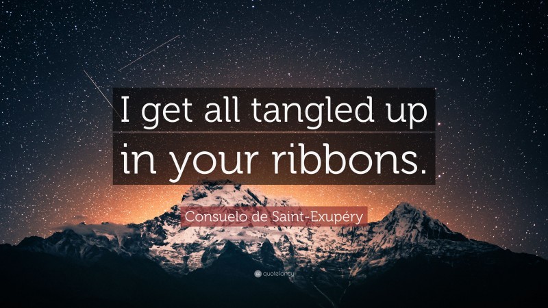 Consuelo de Saint-Exupéry Quote: “I get all tangled up in your ribbons.”