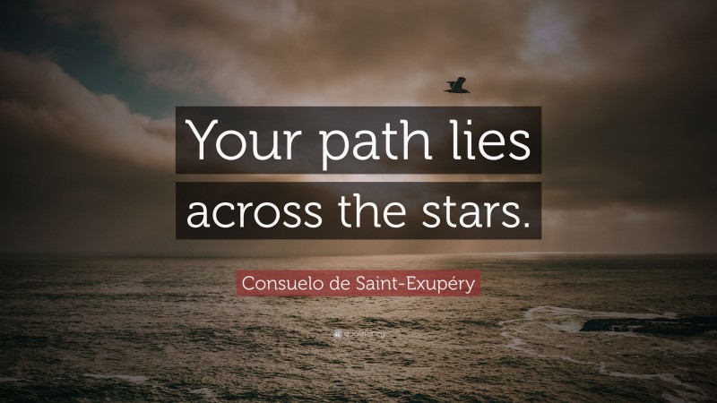 Consuelo de Saint-Exupéry Quote: “Your path lies across the stars.”