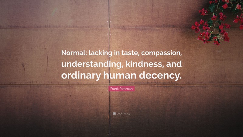 Frank Portman Quote: “Normal: lacking in taste, compassion, understanding, kindness, and ordinary human decency.”