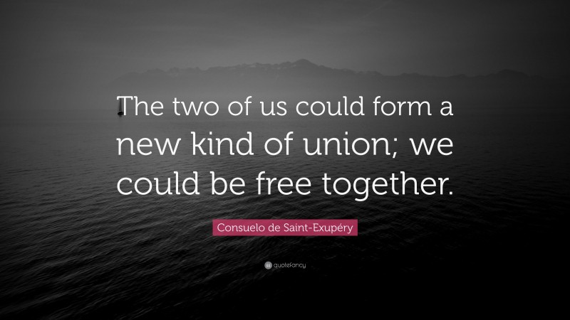 Consuelo de Saint-Exupéry Quote: “The two of us could form a new kind of union; we could be free together.”