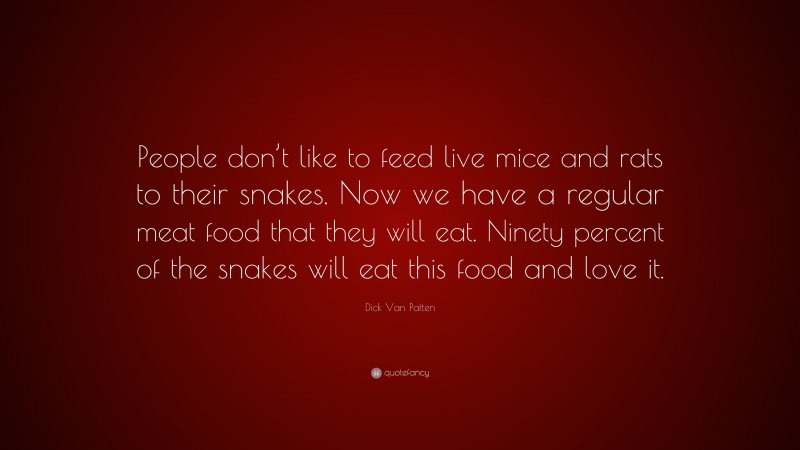 Dick Van Patten Quote: “People don’t like to feed live mice and rats to their snakes. Now we have a regular meat food that they will eat. Ninety percent of the snakes will eat this food and love it.”
