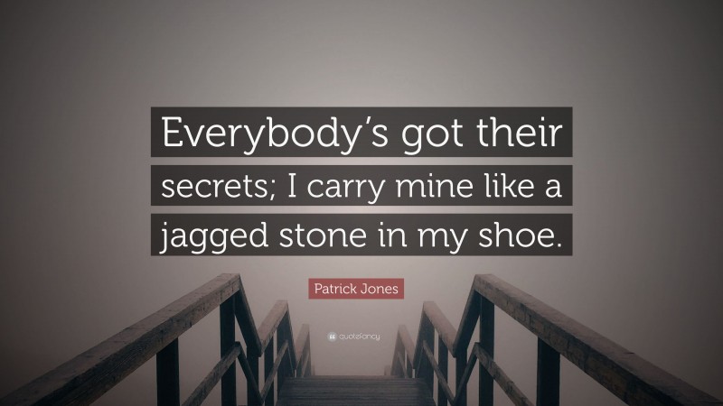 Patrick Jones Quote: “Everybody’s got their secrets; I carry mine like a jagged stone in my shoe.”
