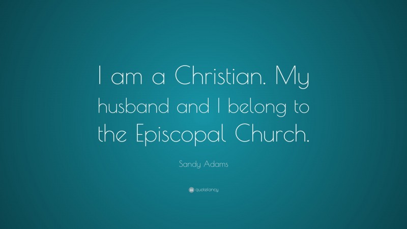 Sandy Adams Quote: “I am a Christian. My husband and I belong to the Episcopal Church.”