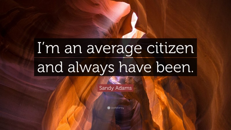 Sandy Adams Quote: “I’m an average citizen and always have been.”