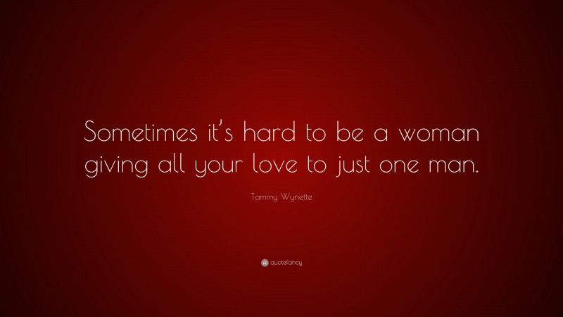 Tammy Wynette Quote: “Sometimes it’s hard to be a woman giving all your love to just one man.”