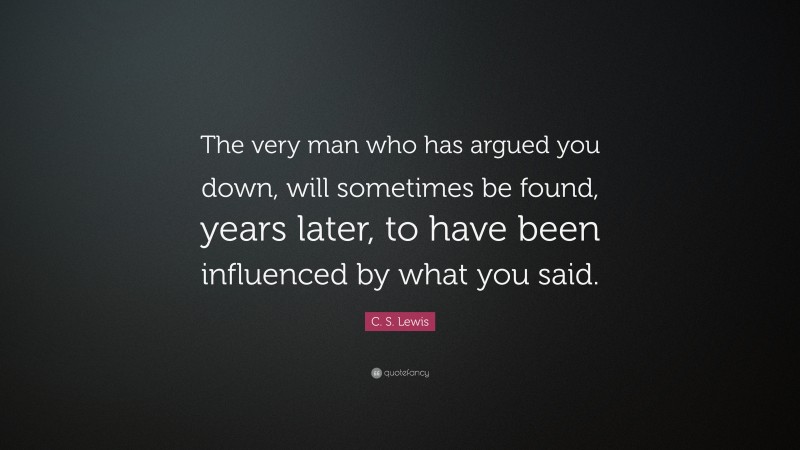 C. S. Lewis Quote: “The very man who has argued you down, will ...