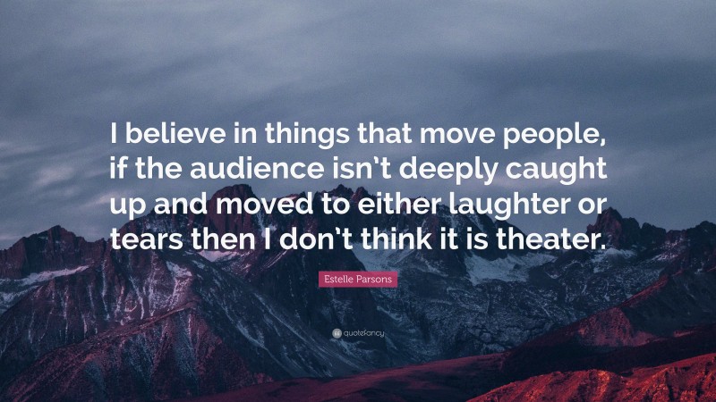 Estelle Parsons Quote: “I believe in things that move people, if the audience isn’t deeply caught up and moved to either laughter or tears then I don’t think it is theater.”