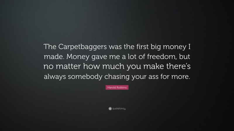Harold Robbins Quote: “The Carpetbaggers was the first big money I made. Money gave me a lot of freedom, but no matter how much you make there’s always somebody chasing your ass for more.”