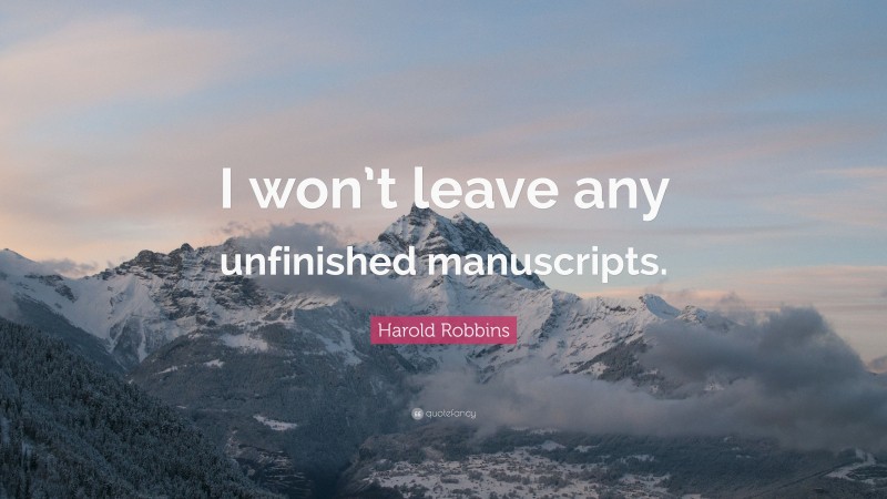 Harold Robbins Quote: “I won’t leave any unfinished manuscripts.”