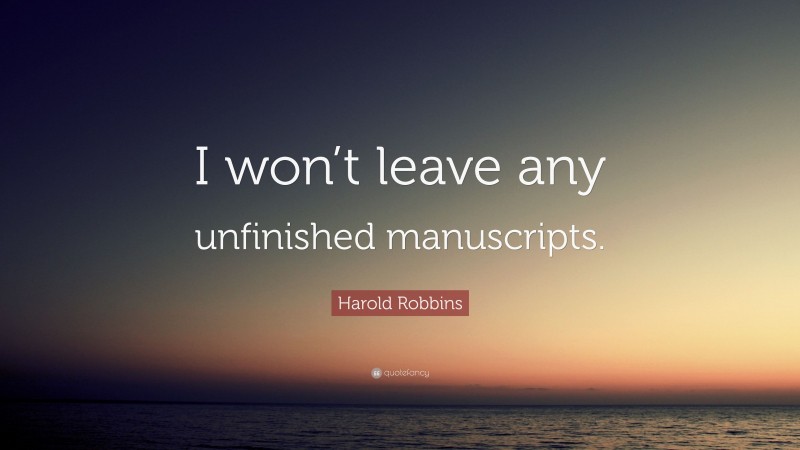 Harold Robbins Quote: “I won’t leave any unfinished manuscripts.”