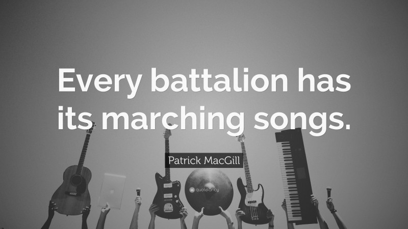 Patrick MacGill Quote: “Every battalion has its marching songs.”
