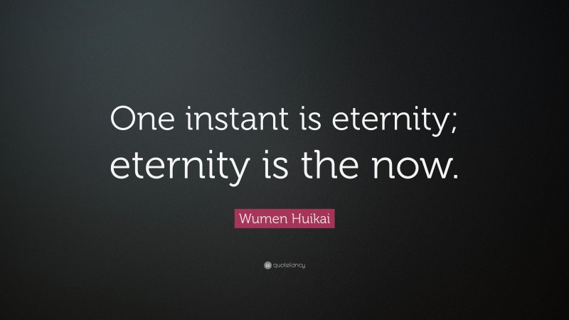 Wumen Huikai Quote: “One instant is eternity; eternity is the now.”