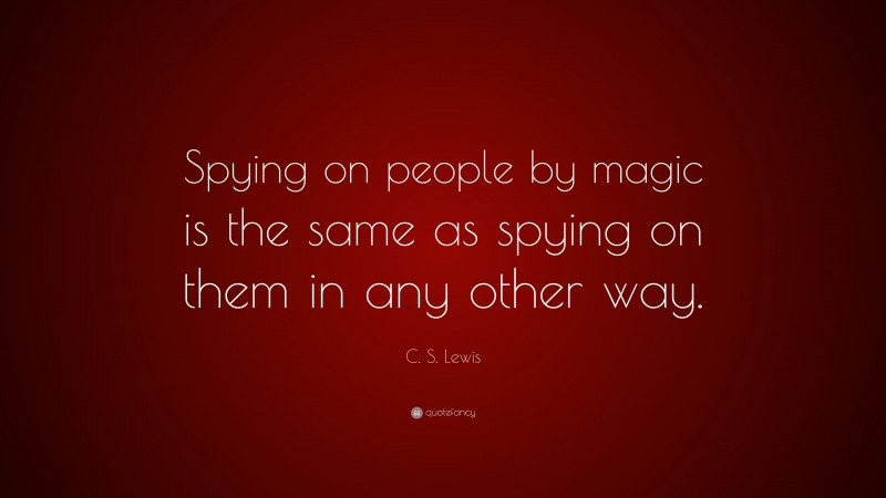 C. S. Lewis Quote: “Spying on people by magic is the same as spying on them in any other way.”