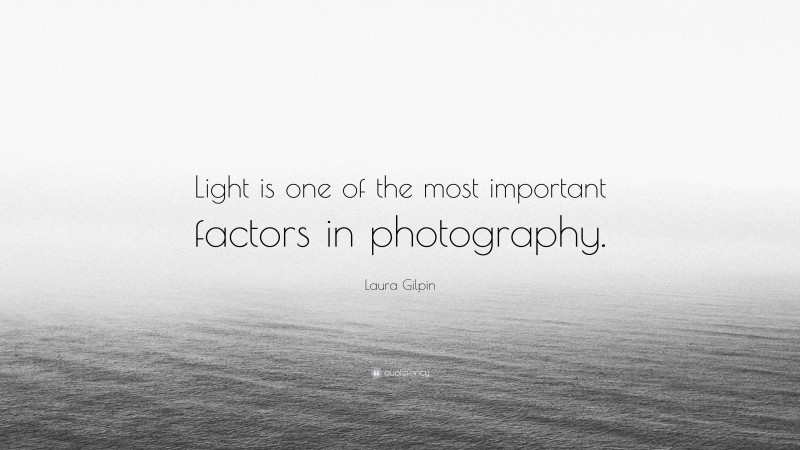 Laura Gilpin Quote: “Light is one of the most important factors in photography.”