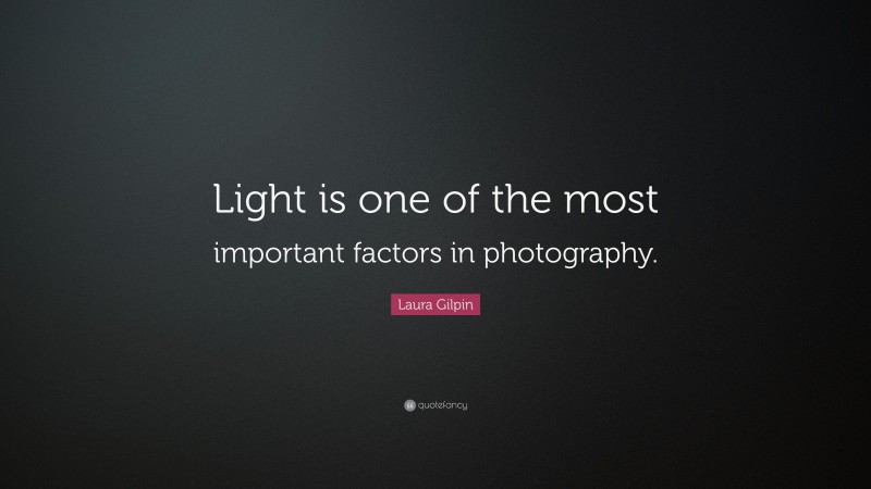 Laura Gilpin Quote: “Light is one of the most important factors in photography.”