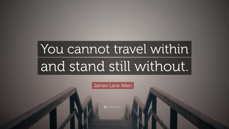 James Lane Allen Quote: “You cannot travel within and stand still without.”