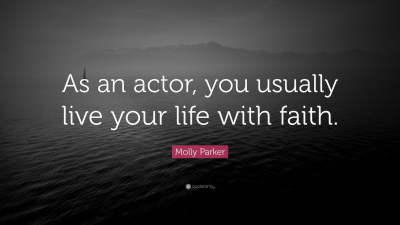 Molly Parker Quote: “As an actor, you usually live your life with faith.”