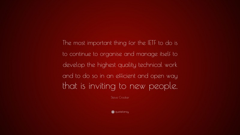 Steve Crocker Quote: “The most important thing for the IETF to do is to continue to organise and manage itself to develop the highest quality technical work and to do so in an efficient and open way that is inviting to new people.”