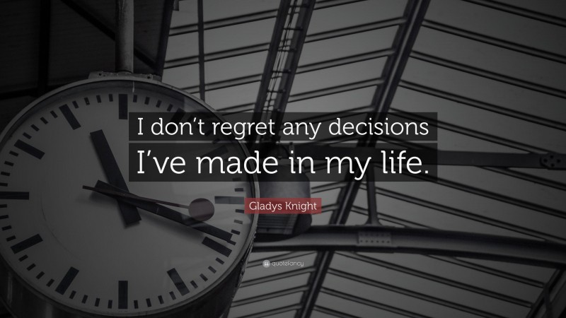 Gladys Knight Quote: “I don’t regret any decisions I’ve made in my life.”