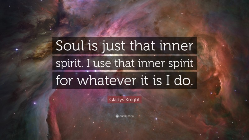 Gladys Knight Quote: “Soul is just that inner spirit. I use that inner spirit for whatever it is I do.”