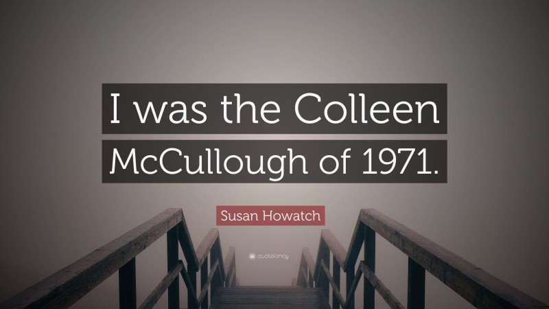 Susan Howatch Quote: “I was the Colleen McCullough of 1971.”