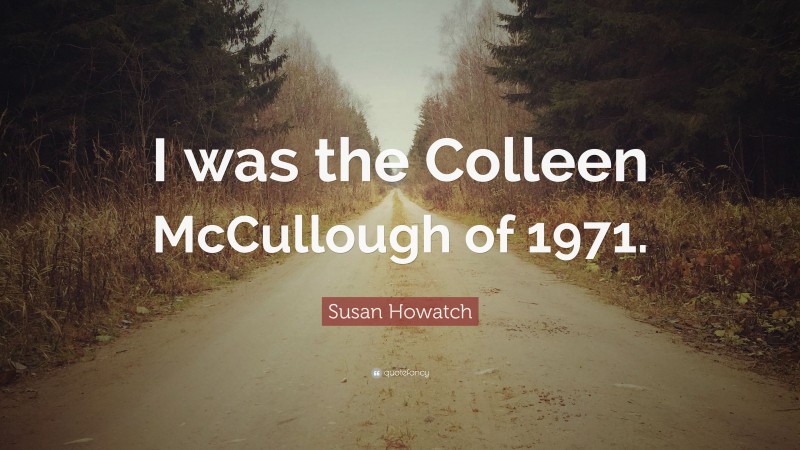 Susan Howatch Quote: “I was the Colleen McCullough of 1971.”