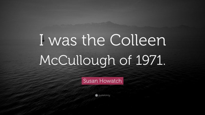 Susan Howatch Quote: “I was the Colleen McCullough of 1971.”