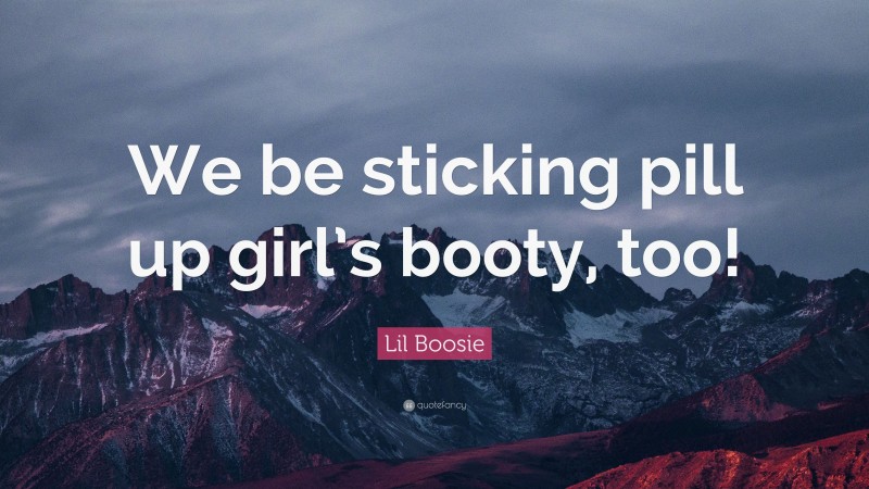 Lil Boosie Quote: “We be sticking pill up girl’s booty, too!”