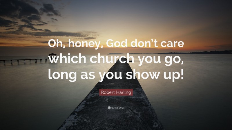 Robert Harling Quote: “Oh, honey, God don’t care which church you go, long as you show up!”