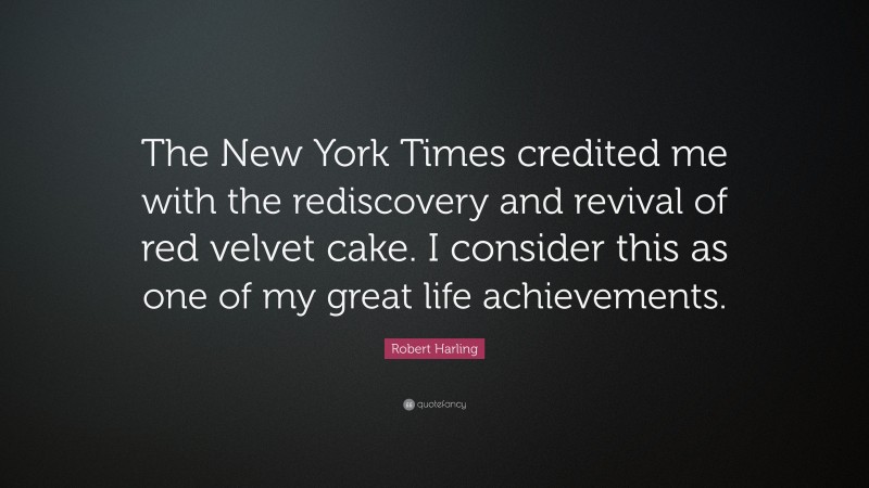 Robert Harling Quote: “The New York Times credited me with the rediscovery and revival of red velvet cake. I consider this as one of my great life achievements.”