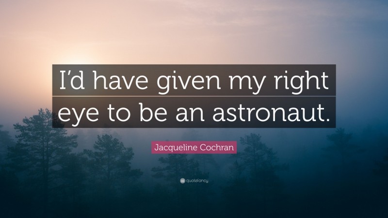 Jacqueline Cochran Quote: “I’d have given my right eye to be an astronaut.”